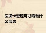 医保卡套现可以吗有什么后果