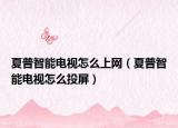 夏普智能电视怎么上网（夏普智能电视怎么投屏）