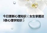 今日更新心理知识（女生掌握这3条心理学知识）