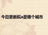 今日更新皖a是哪个城市