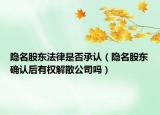 隐名股东法律是否承认（隐名股东确认后有权解散公司吗）
