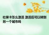 社保卡怎么激活 激活后可以转到另一个城市吗