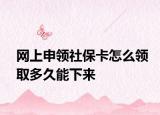 网上申领社保卡怎么领取多久能下来