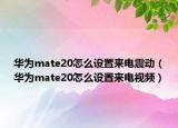 华为mate20怎么设置来电震动（华为mate20怎么设置来电视频）