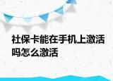 社保卡能在手机上激活吗怎么激活