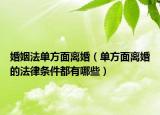 婚姻法单方面离婚（单方面离婚的法律条件都有哪些）