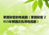 家庭秘密的电视剧（家庭秘密 2015年柳国庆执导电视剧）
