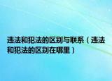 违法和犯法的区别与联系（违法和犯法的区别在哪里）