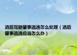酒后驾驶肇事逃逸怎么处理（酒后肇事逃逸应当怎么办）