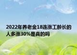 2022年养老金18连涨工龄长的人多涨30%是真的吗