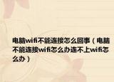 电脑wifi不能连接怎么回事（电脑不能连接wifi怎么办连不上wifi怎么办）
