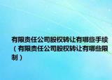 有限责任公司股权转让有哪些手续（有限责任公司股权转让有哪些限制）