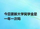 今日更新大学奖学金是一年一次吗