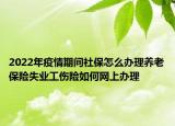 2022年疫情期间社保怎么办理养老保险失业工伤险如何网上办理