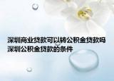 深圳商业贷款可以转公积金贷款吗深圳公积金贷款的条件