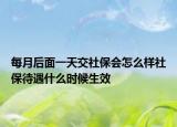 每月后面一天交社保会怎么样社保待遇什么时候生效