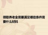 领取养老金需要满足哪些条件需要什么材料