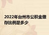 2022年台州市公积金缴存比例是多少