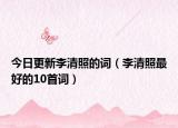 今日更新李清照的词（李清照最好的10首词）