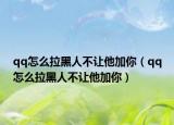 qq怎么拉黑人不让他加你（qq怎么拉黑人不让他加你）