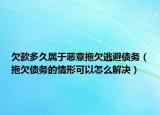 欠款多久属于恶意拖欠逃避债务（拖欠债务的情形可以怎么解决）