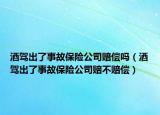 酒驾出了事故保险公司赔偿吗（酒驾出了事故保险公司赔不赔偿）