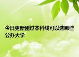 今日更新刚过本科线可以选哪些公办大学