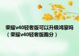 荣耀v40轻奢版可以升级鸿蒙吗（荣耀v40轻奢版跑分）