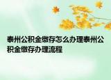 泰州公积金缴存怎么办理泰州公积金缴存办理流程