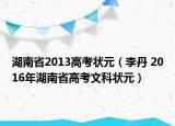 湖南省2013高考状元（李丹 2016年湖南省高考文科状元）