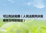 可以判决离婚（人民法院判决离婚有怎样的规定）