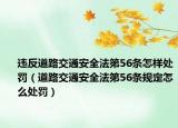 违反道路交通安全法第56条怎样处罚（道路交通安全法第56条规定怎么处罚）