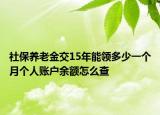 社保养老金交15年能领多少一个月个人账户余额怎么查