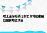 职工医保报销比例怎么算的报销范围有哪些项目