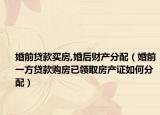 婚前贷款买房,婚后财产分配（婚前一方贷款购房已领取房产证如何分配）