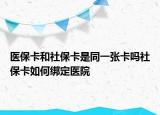 医保卡和社保卡是同一张卡吗社保卡如何绑定医院