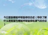 今日更新睡眠呼吸暂停综合症（带你了解什么是阻塞性睡眠呼吸暂停低通气综合征）