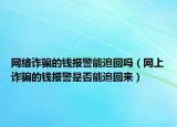 网络诈骗的钱报警能追回吗（网上诈骗的钱报警是否能追回来）