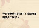 今日更新雍正的妃子（清朝雍正有多少个妃子）