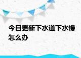 今日更新下水道下水慢怎么办