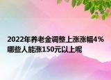 2022年养老金调整上涨涨幅4％哪些人能涨150元以上呢