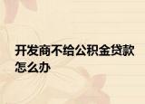 开发商不给公积金贷款怎么办