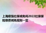 上海疫情社保减免吗2022社保保险缴费减免规则一览