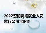 2022资阳灵活就业人员缴存公积金指南