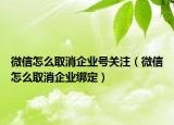 微信怎么取消企业号关注（微信怎么取消企业绑定）