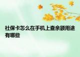 社保卡怎么在手机上查余额用途有哪些