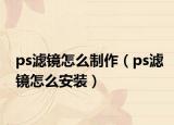 ps滤镜怎么制作（ps滤镜怎么安装）