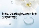 长春公交g2线路各站介绍（长春公交G229路）
