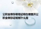 公积金缴存使用证明在哪里开公积金缴存证明有什么用