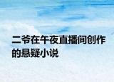 二爷在午夜直播间创作的悬疑小说